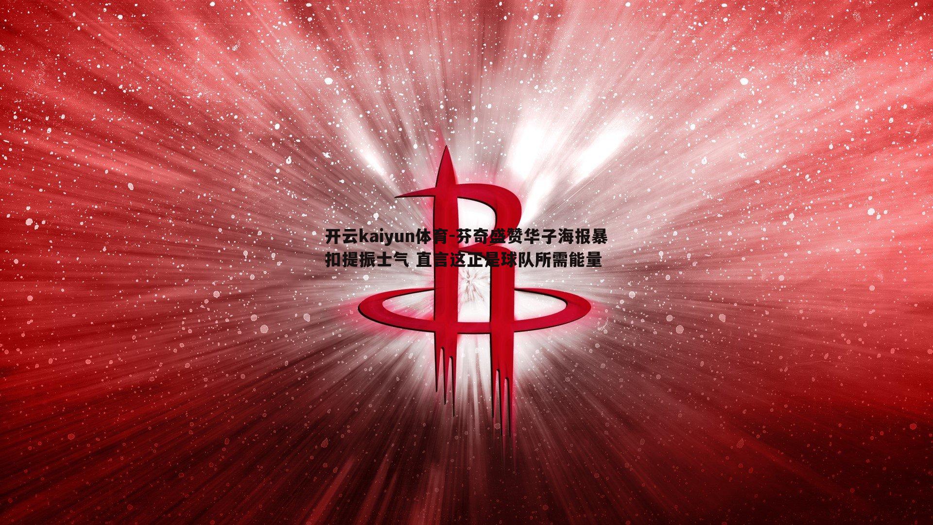 芬奇盛赞华子海报暴扣提振士气 直言这正是球队所需能量