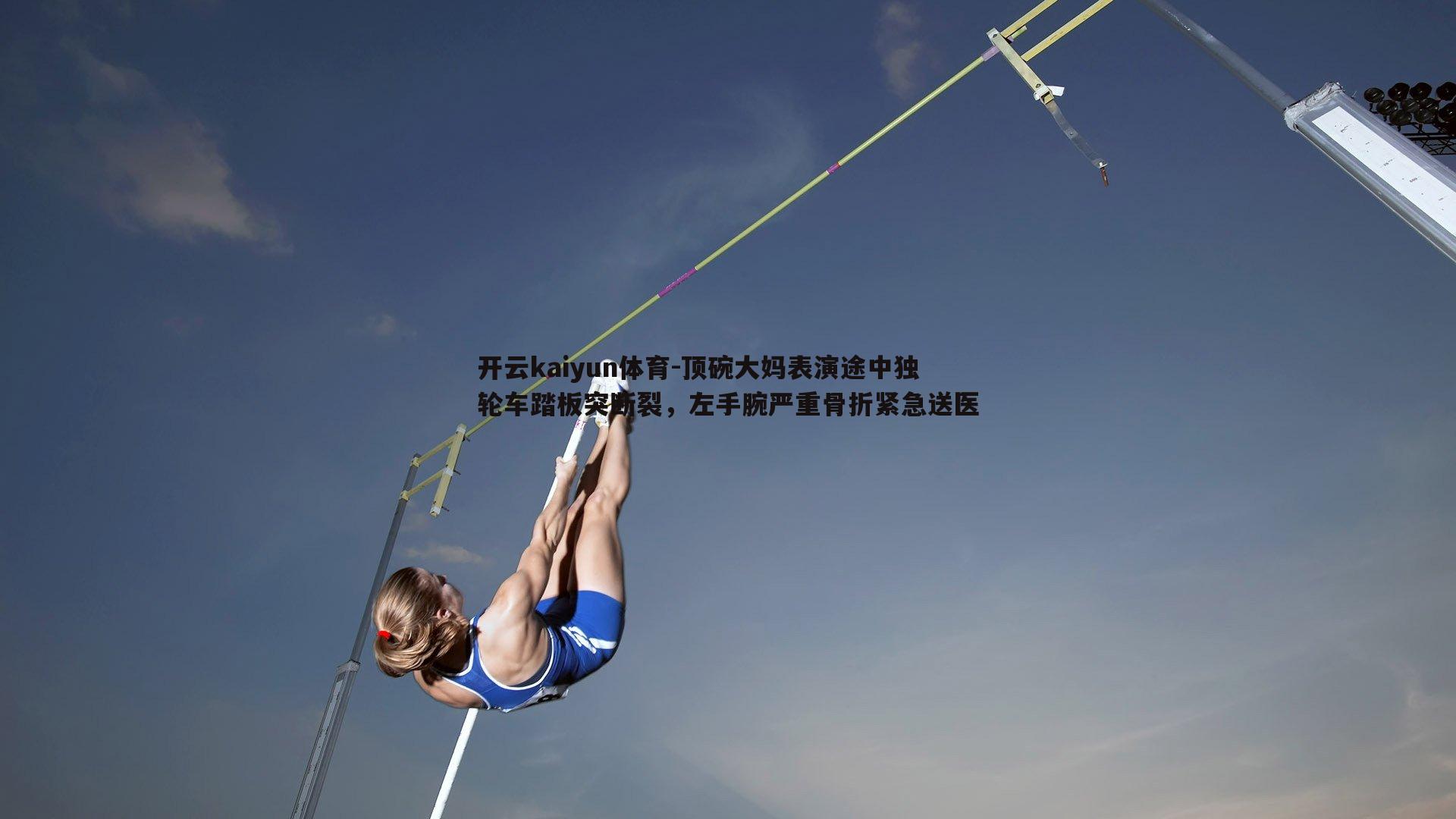 顶碗大妈表演途中独轮车踏板突断裂，左手腕严重骨折紧急送医